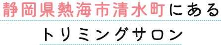 静岡県熱海市清水町にあるトリミングサロン HAUOLI